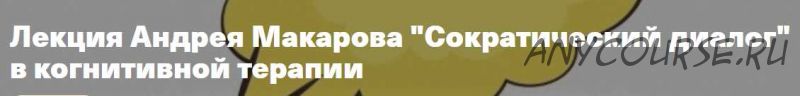 [Архэ] Сократический диалог в когнитивной терапии (Андрей Макаров)