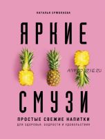 Яркие смузи. Простые свежие напитки для здоровья, бодрости и удовольствия (Наталья Ермолаева)