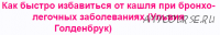 Как быстро избавиться от кашля при бронхо-легочных заболеваниях (Ульвия Голденбрук)