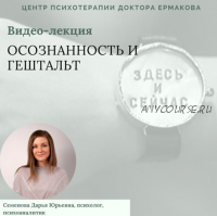 [Центр психотерапии доктора Ермакова] Осознанность и гештальт (Дарья Семенова)