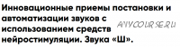 Инновационные приемы постановки и автоматизации звуков с использованием средств нейростимуляции. Звука «Ш». (Елена Архипова)