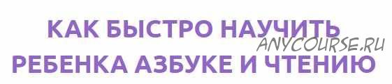 Как быстро научить ребенка азбуке и чтению (Анжелика Новгородова)