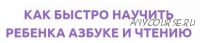 Как быстро научить ребенка азбуке и чтению (Анжелика Новгородова)