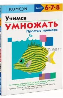 Учимся умножать. Простые примеры. Возраст 6-7-8 лет [Kumon]