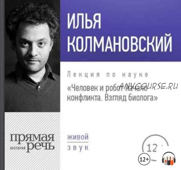 [Прямая речь] Лекция «Человек и робот: начало конфликта. Взгляд биолога» (Илья Колмановский)