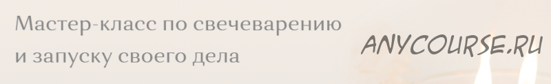 Мастер-класс по свечеварению и запуску своего дела.Тариф «Легкий старт»[11 Candles]