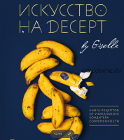 Искусство на десерт. Книга рецептов (Гузель Магдиева)