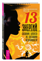 13 энергий. Создание бизнеса из состояния осознанности (Беха Бенджамин)