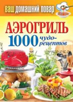 Аэрогриль. 1000 чудо-рецептов (Сергей Кашин)