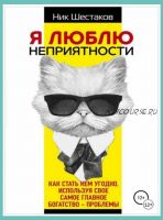 Я люблю неприятности. Как стать кем угодно, используя своё самое главное богатство - проблемы (Ник Шестаков)