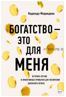 Богатство – это для меня. Выстроить простые и эффективные привычки для увеличения денежного потока (Надежда Медведева)