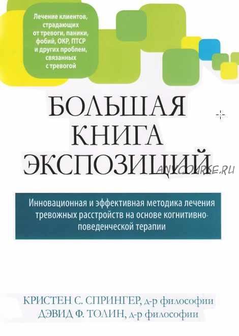 Большая книга экспозиций: инновационная и эффективная методика лечения тревожных расстройств на основе КПТ (Кристен Спрингер, Дэвид Толин)