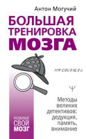 Большая тренировка мозга. Методы великих детективов: дедукция, память, внимание (Антон Могучий)