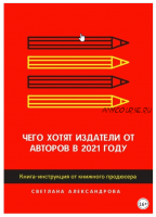 Чего хотят издатели от авторов в 2021 году. Книга-инструкция от книжного продюсера (Светлана Александрова)