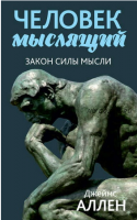 Человек мыслящий. От нищеты к силе, или Достижение душевного благополучия и покоя (Джеймс Аллен)