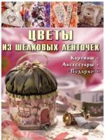 Цветы из шелковых ленточек. Картины, аксессуары, подарки (Ди Кирхнер, Беверли Шелдрик, Энни Хамфрис, Лесли Дельпор Терпен, Кэролин Пирс)