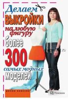 Делаем выкройки на любую фигуру. Более 300 самых модных моделей (Ирина Зайцева)