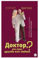 Доктор, это секс, дружба или любовь? Секреты счастливой личной жизни от психотерапевта (Юрий Вагин)