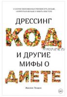 Дрессинг-код и другие мифы о диете. 11 научно обоснованных способов есть больше, напрягаться меньше и любить свое тело (Жаклин Лондон)