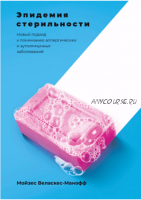 Эпидемия стерильности. Новый подход к пониманию аллергических заболеваний (Мойзес Веласкес-Манофф)