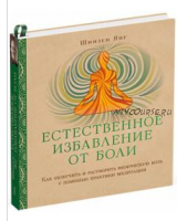 Естественное избавление от боли. Как облегчить и растворить физ. боль (Янг Шинзен)