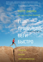 Ешь правильно, беги быстро. Правила жизни сверхмарафонца (Скотт Джурек, Стив Фридман)