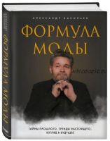 Формула моды. Тайны прошлого, тренды настоящего, взгляд в будущее (Александр Васильев)