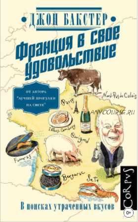 Франция в свое удовольствие. В поисках утраченных вкусов (Джон Бакстер)