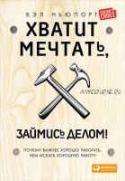 Хватит мечтать, займись делом! Почему важнее хорошо работать, чем искать хорошую работу (Кэл Ньюпорт)