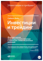 Инвестиции и трейдинг. Формирование индивидуального подхода к принятию инвестиционных решений (Саймон Вайн)