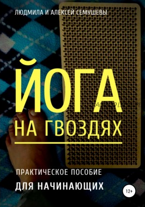 Йога на гвоздях. Практическое пособие для начинающих (Алексей Семушев, Людмила Семушева)