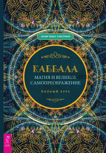 Каббала, магия и великое самопреображение. Полный курс (Лиам Томас Кристофер)