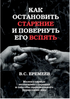 Как остановить старение и повернуть его вспять. Молекулярные механизмы старения и способы произвольного управления ими (Валерий Сафронович Еремеев)