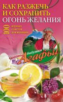 Как разжечь и сохранить огонь желания. 100 верных советов для женщин (Агафья Звонарева)