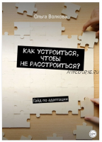 Как устроиться, чтобы не расстроиться. Гайд по адаптации (Ольга Волкова)