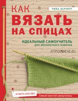 Как вязать на спицах. Идеальный самоучитель для абсолютного новичка (Тина Баррет)