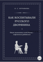 Как воспитывали русского дворянина. Опыт знаменитых семей России – современным родителям (Ольга Муравьева)