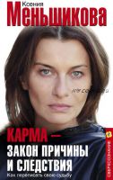 Карма – закон причины и следствия. Как переписать свою судьбу (Ксения Меньшикова)