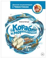 Корабли и мореплавание. Детские энциклопедии с Чевостиком (Елена Качур)