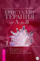 Кристаллотерапия от А до Я. Как избавиться от 1200 симптомов и болезненных состояний. Книга 1 (Джуди Холл)