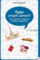 Куда уходят деньги. Как грамотно управлять семейным бюджетом. 3-е издание (Юлия Сахаровская)