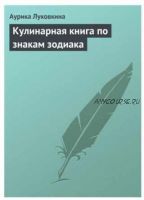 Кулинарная книга по знакам зодиака (Аурика Луковкина)