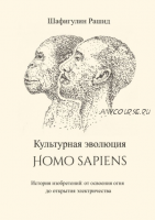 Культурная эволюция Homo sapiens. История изобретений: от освоения огня до открытия электричества (Рашид Шафигулин)