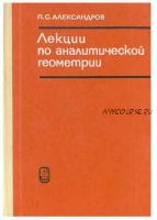 Лекции по аналитической геометрии, пополненные необходимыми сведениями из алгебры с приложением собрания задач (Александр Пархоменко)