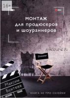 Монтаж для продюсеров и шоураннеров. Книга не про склейки (Максим Бухтеев)