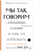 Мы так говорим. Обидные слова и как их избежать (Мария Бобылёва)