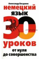 Немецкий язык. 30 уроков. От нуля до совершенства (Александр Богданов)