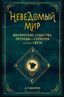 Неведомый мир. Магические существа, легенды и суеверия со всего света (Дебра Макэлрой)