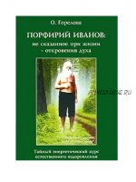 Не сказанное при жизни - откровения духа. Тайный энергетический курс (Порфирий Иванов)