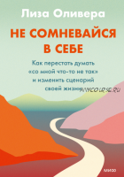 Не сомневайся в себе. Как перестать думать «со мной что-то не так» (Лиза Оливера)